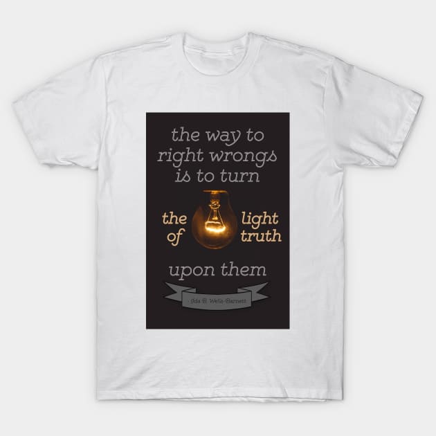 Ida B. Wells-Barnett quote: "The way to right wrongs is to turn the light of truth upon them" T-Shirt by victoriaarden